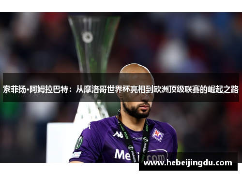 索菲扬·阿姆拉巴特：从摩洛哥世界杯亮相到欧洲顶级联赛的崛起之路