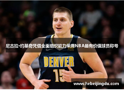 尼古拉·约基奇凭借全面组织能力荣膺NBA最有价值球员称号