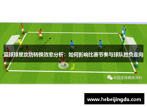 篮球球星攻防转换效率分析：如何影响比赛节奏与球队胜负走向