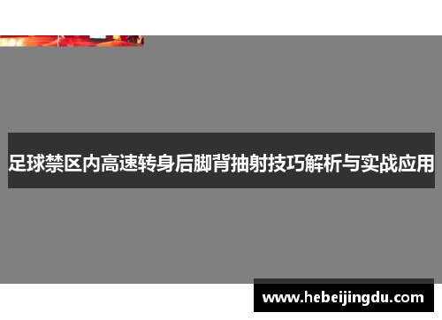 足球禁区内高速转身后脚背抽射技巧解析与实战应用