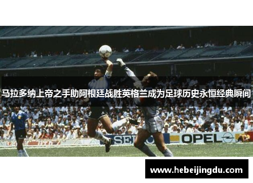 马拉多纳上帝之手助阿根廷战胜英格兰成为足球历史永恒经典瞬间