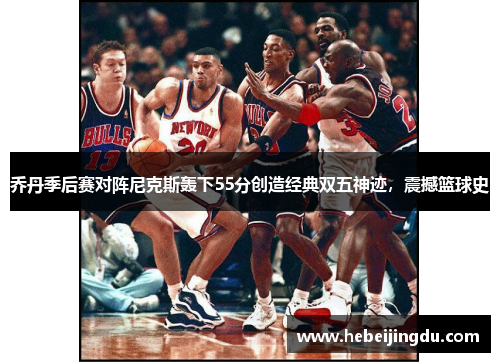 乔丹季后赛对阵尼克斯轰下55分创造经典双五神迹，震撼篮球史
