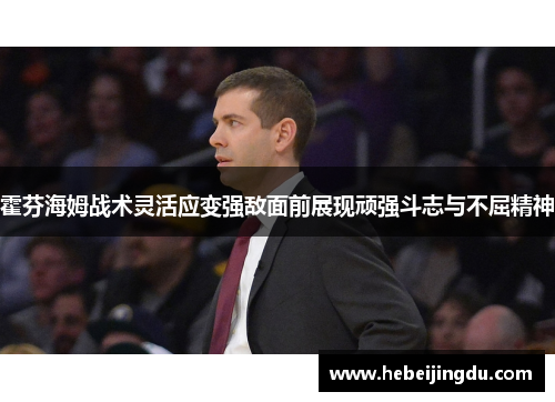 霍芬海姆战术灵活应变强敌面前展现顽强斗志与不屈精神