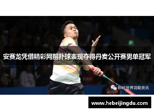 安赛龙凭借精彩网前扑球表现夺得丹麦公开赛男单冠军