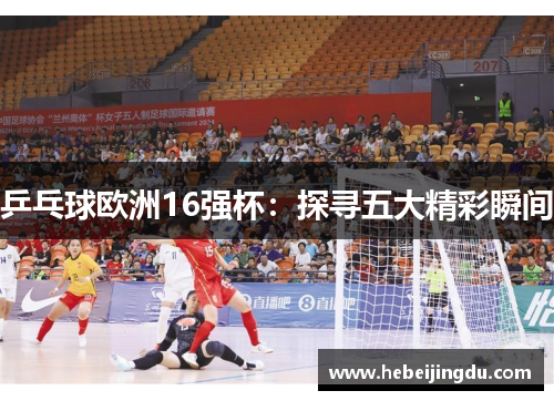 乒乓球欧洲16强杯：探寻五大精彩瞬间