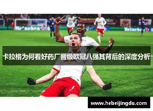 卡拉格为何看好药厂晋级欧冠八强其背后的深度分析