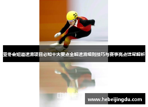 亚冬会短道速滑项目必知十大要点全解速滑规则技巧与赛事亮点详尽解析