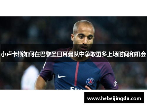 小卢卡斯如何在巴黎圣日耳曼队中争取更多上场时间和机会