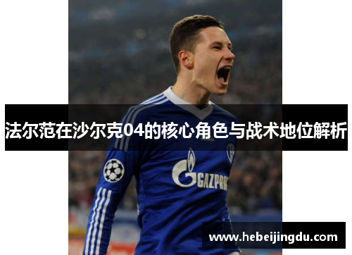 法尔范在沙尔克04的核心角色与战术地位解析 法尔范在沙尔克04的核心角色与战术地位解析