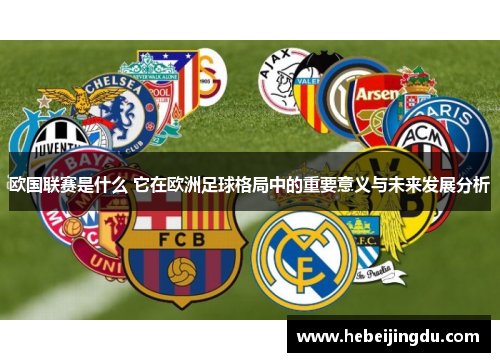 欧国联赛是什么 它在欧洲足球格局中的重要意义与未来发展分析 欧国联赛是什么 它在欧洲足球格局中的重要意义与未来发展分析