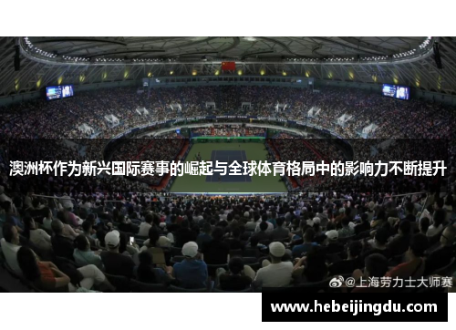 澳洲杯作为新兴国际赛事的崛起与全球体育格局中的影响力不断提升