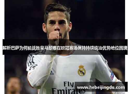 解析巴萨为何能战胜皇马却难在欧冠赛场保持持续统治优势地位困境 解析巴萨为何能战胜皇马却难在欧冠赛场保持持续统治优势地位困境