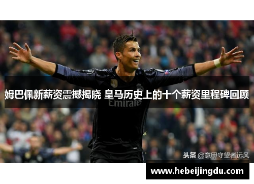 姆巴佩新薪资震撼揭晓 皇马历史上的十个薪资里程碑回顾