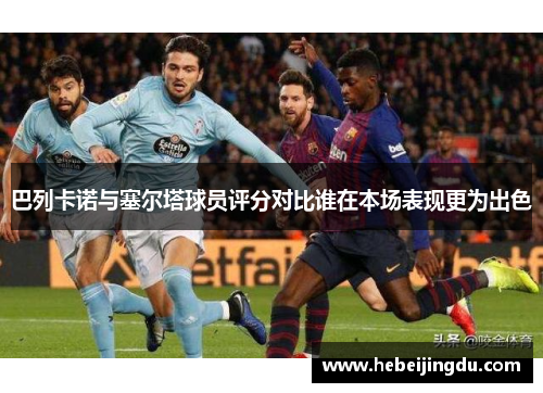 巴列卡诺与塞尔塔球员评分对比谁在本场表现更为出色