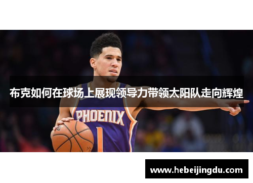 布克如何在球场上展现领导力带领太阳队走向辉煌