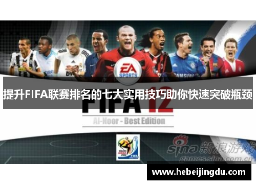 提升FIFA联赛排名的七大实用技巧助你快速突破瓶颈 提升FIFA联赛排名的七大实用技巧助你快速突破瓶颈