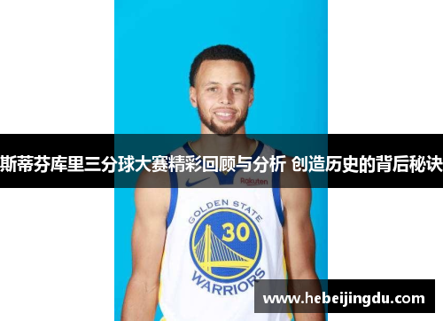 斯蒂芬库里三分球大赛精彩回顾与分析 创造历史的背后秘诀 斯蒂芬库里三分球大赛精彩回顾与分析 创造历史的背后秘诀