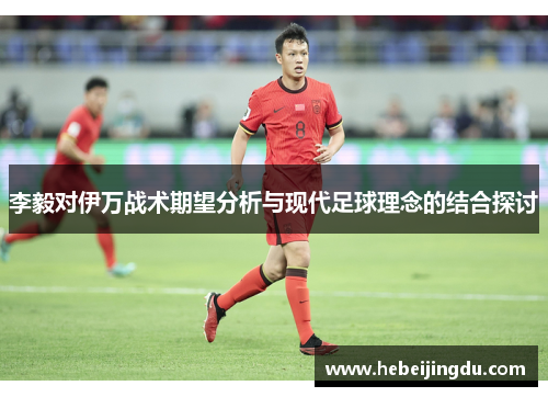 李毅对伊万战术期望分析与现代足球理念的结合探讨