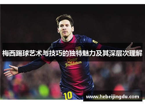 梅西踢球艺术与技巧的独特魅力及其深层次理解 梅西踢球艺术与技巧的独特魅力及其深层次理解