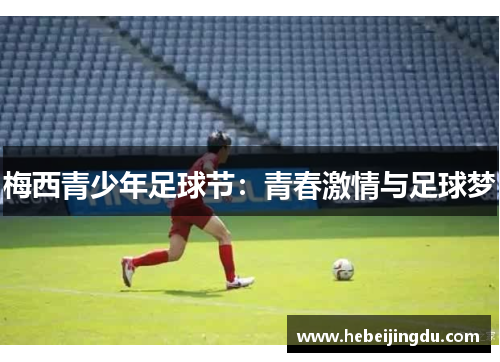 梅西青少年足球节:青春激情与足球梦 梅西青少年足球节:青春激情与足球梦